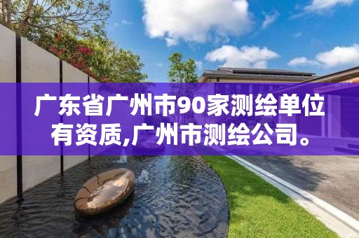 广东省广州市90家测绘单位有资质,广州市测绘公司。