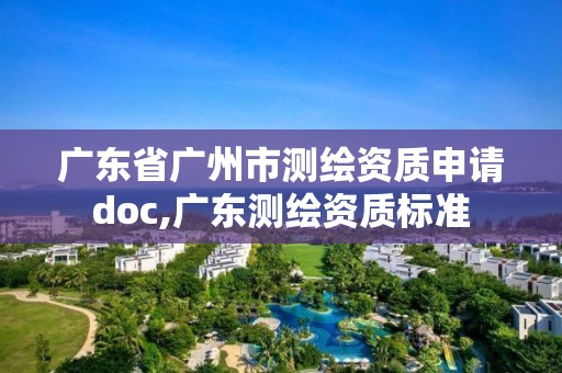 广东省广州市测绘资质申请doc,广东测绘资质标准 广东省广州市测绘资质申请doc,广东测绘资质标准