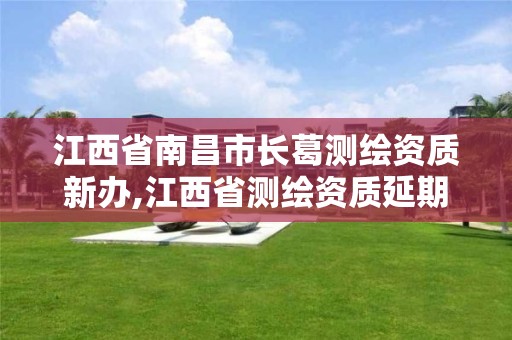 江西省南昌市长葛测绘资质新办,江西省测绘资质延期公告