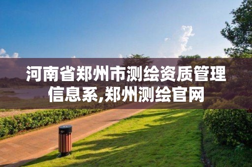 河南省郑州市测绘资质管理信息系,郑州测绘官网 河南省郑州市测绘资质管理信息系,郑州测绘官网