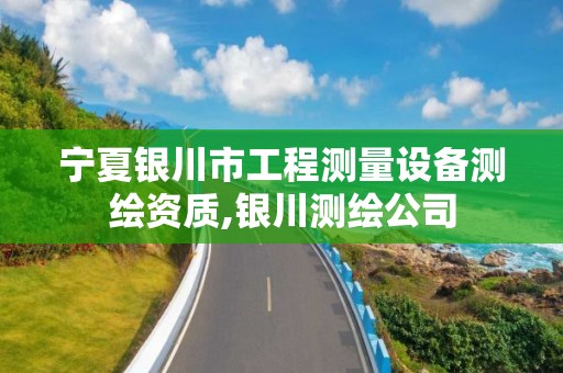 宁夏银川市工程测量设备测绘资质,银川测绘公司