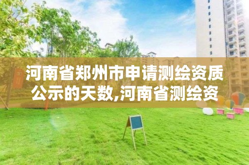 河南省郑州市申请测绘资质公示的天数,河南省测绘资质复审换证 河南省郑州市申请测绘资质公示的天数,河南省测绘资质复审换证