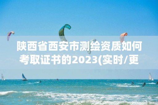 陕西省西安市测绘资质如何考取证书的2023(实时/更新中) 陕西省西安市测绘资质如何考取证书的2023(实时/更新中)
