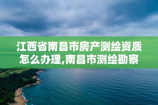 江西省南昌市房产测绘资质怎么办理,南昌市测绘勘察研究院有限公司。