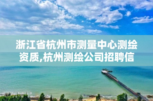 浙江省杭州市测量中心测绘资质,杭州测绘公司招聘信息