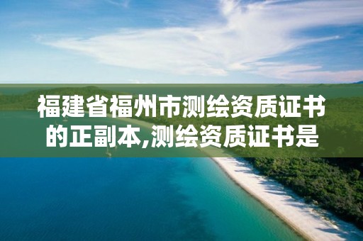 福建省福州市测绘资质证书的正副本,测绘资质证书是什么 福建省福州市测绘资质证书的正副本,测绘资质证书是什么