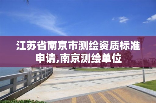 江苏省南京市测绘资质标准申请,南京测绘单位 江苏省南京市测绘资质标准申请,南京测绘单位