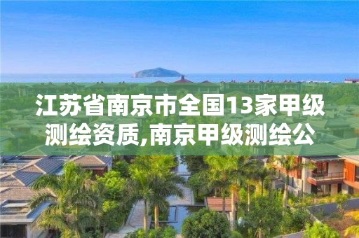 江苏省南京市全国13家甲级测绘资质,南京甲级测绘公司排名。 江苏省南京市全国13家甲级测绘资质,南京甲级测绘公司排名。