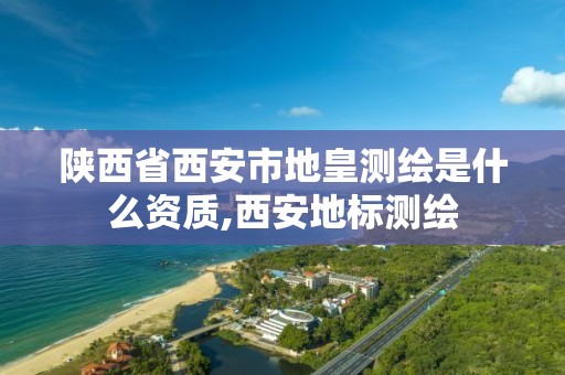 陕西省西安市地皇测绘是什么资质,西安地标测绘 陕西省西安市地皇测绘是什么资质,西安地标测绘