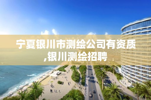 宁夏银川市测绘公司有资质,银川测绘招聘 宁夏银川市测绘公司有资质,银川测绘招聘
