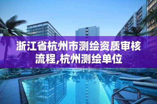浙江省杭州市测绘资质审核流程,杭州测绘单位