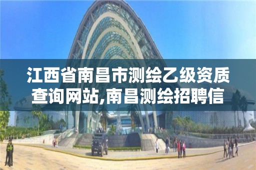 江西省南昌市测绘乙级资质查询网站,南昌测绘招聘信息