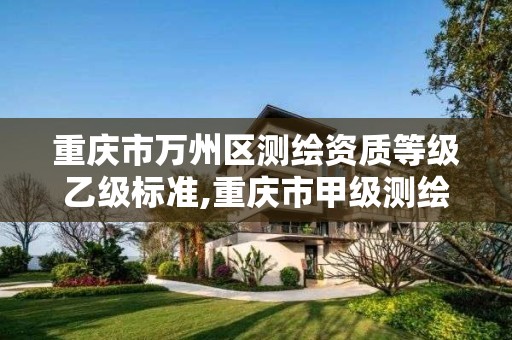 重庆市万州区测绘资质等级乙级标准,重庆市甲级测绘资质单位。 重庆市万州区测绘资质等级乙级标准,重庆市甲级测绘资质单位。