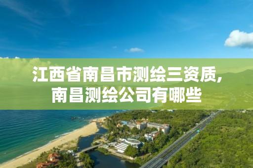 江西省南昌市测绘三资质,南昌测绘公司有哪些