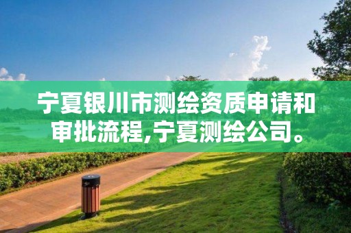 宁夏银川市测绘资质申请和审批流程,宁夏测绘公司。 宁夏银川市测绘资质申请和审批流程,宁夏测绘公司。