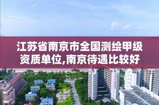江苏省南京市全国测绘甲级资质单位,南京待遇比较好的测绘公司 江苏省南京市全国测绘甲级资质单位,南京待遇比较好的测绘公司