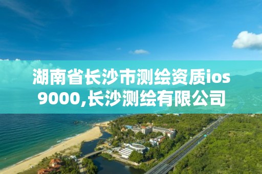 湖南省长沙市测绘资质ios9000,长沙测绘有限公司