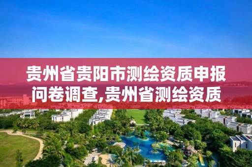 贵州省贵阳市测绘资质申报问卷调查,贵州省测绘资质单位。