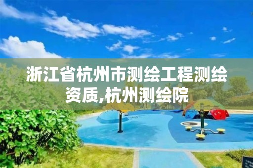 浙江省杭州市测绘工程测绘资质,杭州测绘院 浙江省杭州市测绘工程测绘资质,杭州测绘院