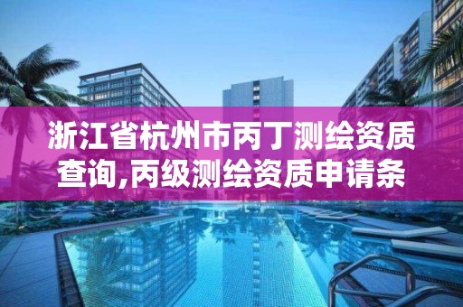 浙江省杭州市丙丁测绘资质查询,丙级测绘资质申请条件