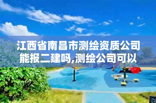 江西省南昌市测绘资质公司能报二建吗,测绘公司可以报二建吗。 江西省南昌市测绘资质公司能报二建吗,测绘公司可以报二建吗。