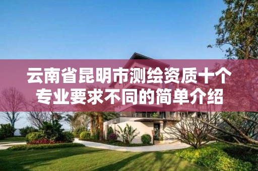 云南省昆明市测绘资质十个专业要求不同的简单介绍