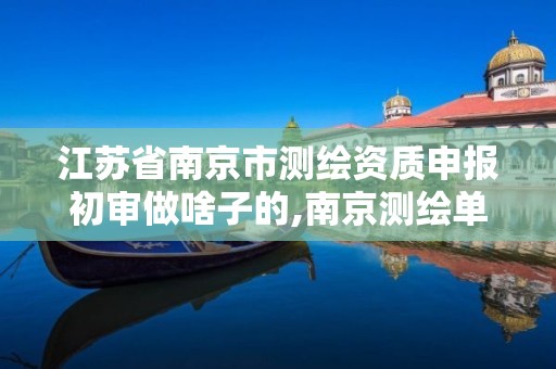 江苏省南京市测绘资质申报初审做啥子的,南京测绘单位。 江苏省南京市测绘资质申报初审做啥子的,南京测绘单位。