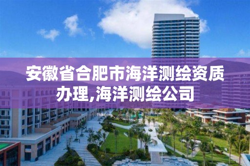 安徽省合肥市海洋测绘资质办理,海洋测绘公司
