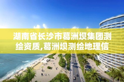 湖南省长沙市葛洲坝集团测绘资质,葛洲坝测绘地理信息技术有限公司是国企吗 湖南省长沙市葛洲坝集团测绘资质,葛洲坝测绘地理信息技术有限公司是国企吗
