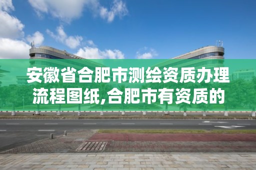 安徽省合肥市测绘资质办理流程图纸,合肥市有资质的测绘公司 安徽省合肥市测绘资质办理流程图纸,合肥市有资质的测绘公司