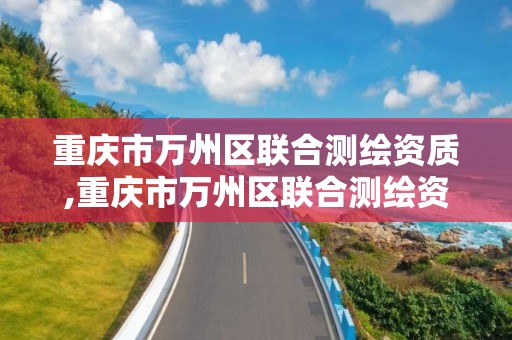 重庆市万州区联合测绘资质,重庆市万州区联合测绘资质公司 重庆市万州区联合测绘资质,重庆市万州区联合测绘资质公司