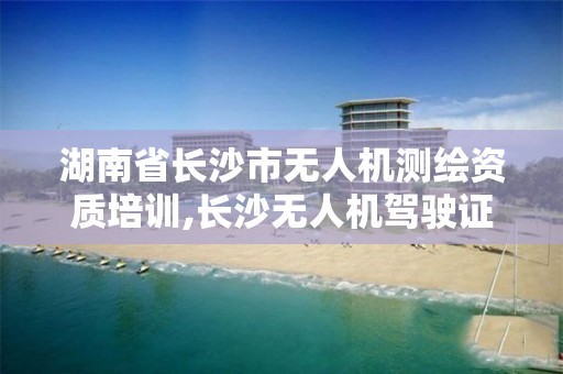 湖南省长沙市无人机测绘资质培训,长沙无人机驾驶证培训哪个好 湖南省长沙市无人机测绘资质培训,长沙无人机驾驶证培训哪个好