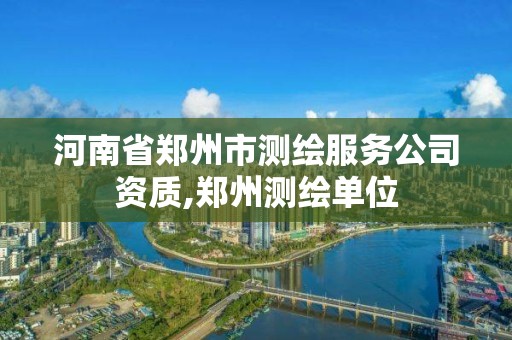 河南省郑州市测绘服务公司资质,郑州测绘单位 河南省郑州市测绘服务公司资质,郑州测绘单位