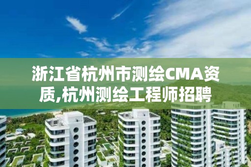 浙江省杭州市测绘CMA资质,杭州测绘工程师招聘