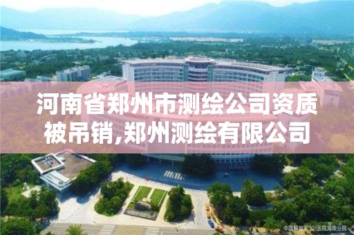 河南省郑州市测绘公司资质被吊销,郑州测绘有限公司