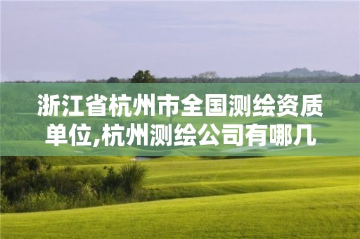 浙江省杭州市全国测绘资质单位,杭州测绘公司有哪几家 浙江省杭州市全国测绘资质单位,杭州测绘公司有哪几家