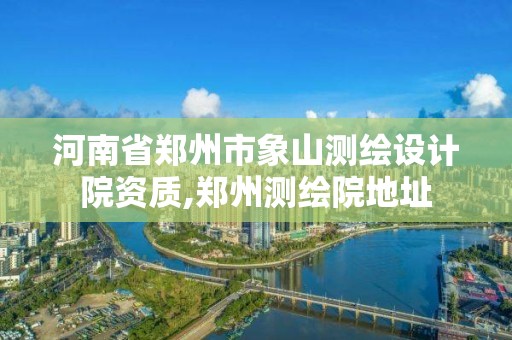 河南省郑州市象山测绘设计院资质,郑州测绘院地址