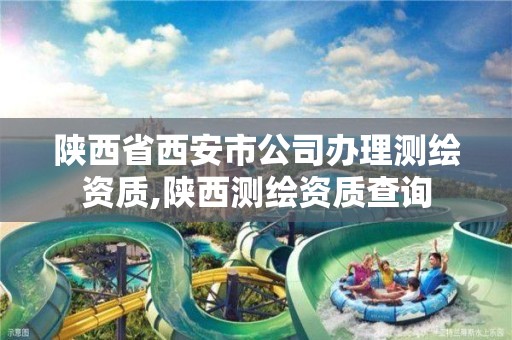 陕西省西安市公司办理测绘资质,陕西测绘资质查询 陕西省西安市公司办理测绘资质,陕西测绘资质查询