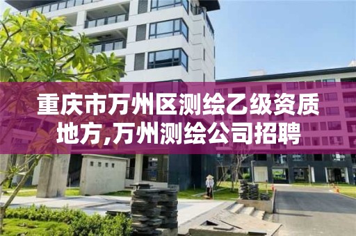 重庆市万州区测绘乙级资质地方,万州测绘公司招聘 重庆市万州区测绘乙级资质地方,万州测绘公司招聘