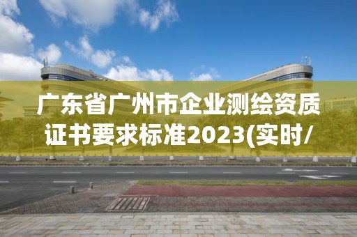 广东省广州市企业测绘资质证书要求标准2023(实时/更新中)