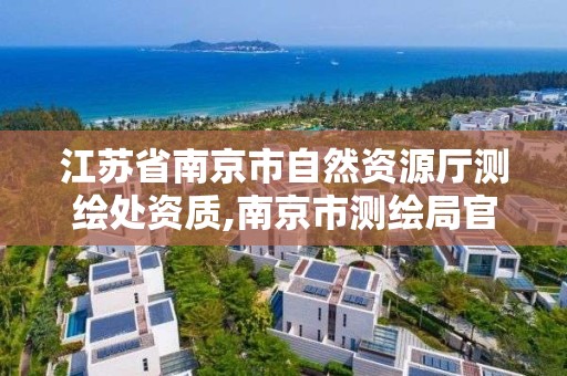 江苏省南京市自然资源厅测绘处资质,南京市测绘局官网。 江苏省南京市自然资源厅测绘处资质,南京市测绘局官网。