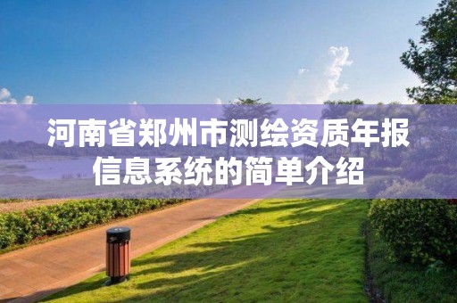 河南省郑州市测绘资质年报信息系统的简单介绍