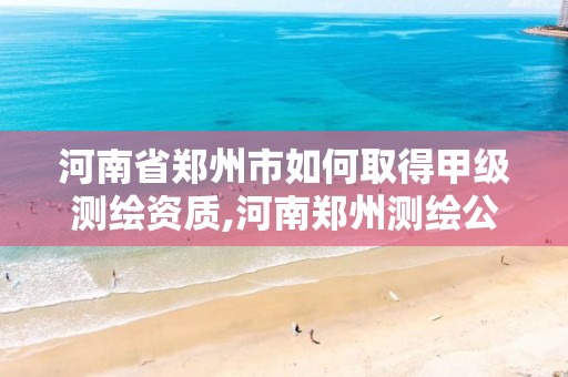 河南省郑州市如何取得甲级测绘资质,河南郑州测绘公司 河南省郑州市如何取得甲级测绘资质,河南郑州测绘公司