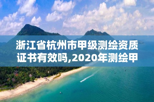 浙江省杭州市甲级测绘资质证书有效吗,2020年测绘甲级资质条件。 浙江省杭州市甲级测绘资质证书有效吗,2020年测绘甲级资质条件。