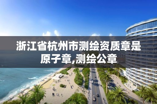 浙江省杭州市测绘资质章是原子章,测绘公章