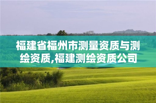福建省福州市测量资质与测绘资质,福建测绘资质公司 福建省福州市测量资质与测绘资质,福建测绘资质公司