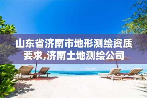 山东省济南市地形测绘资质要求,济南土地测绘公司 山东省济南市地形测绘资质要求,济南土地测绘公司