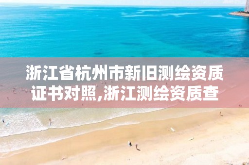 浙江省杭州市新旧测绘资质证书对照,浙江测绘资质查询。 浙江省杭州市新旧测绘资质证书对照,浙江测绘资质查询。