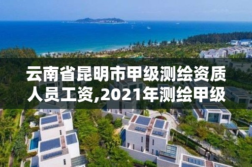 云南省昆明市甲级测绘资质人员工资,2021年测绘甲级资质申报条件。 云南省昆明市甲级测绘资质人员工资,2021年测绘甲级资质申报条件。