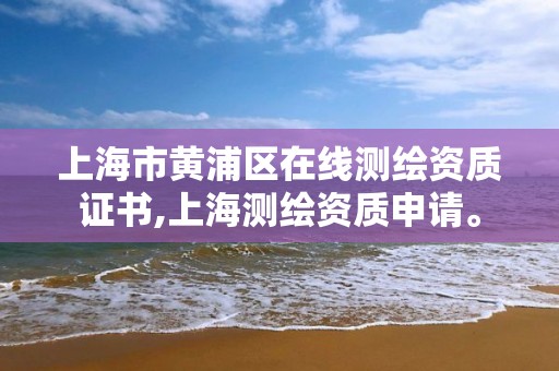 上海市黄浦区在线测绘资质证书,上海测绘资质申请。 上海市黄浦区在线测绘资质证书,上海测绘资质申请。